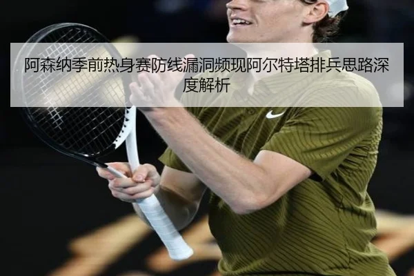 阿森纳季前热身赛防线漏洞频现阿尔特塔排兵思路深度解析